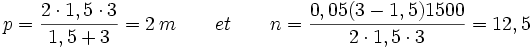 p=\frac{2\cdot1,5\cdot3}{1,5+3}=2\,m \qquad et \qquad n=\frac{0,05(3-1,5)1500}{2\cdot1,5\cdot3}=12,5