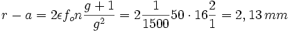 r-a = 2 \epsilon f_o n \frac{g+1}{gˆ2}= 2 \frac{1}{1500} 50 \cdot 16 \frac{2}{1} = 2,13\,mm